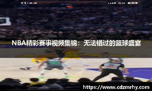 NBA精彩赛事视频集锦：无法错过的篮球盛宴